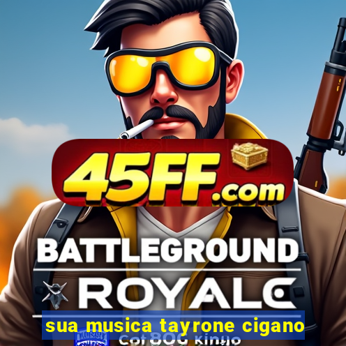 sua musica tayrone cigano